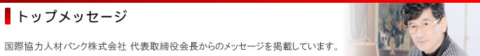 国際協力人材バンク株式会社 代表取締役からのメッセージを掲載しています。